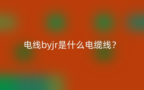 电线byjr是什么电缆线?(图1) 电线byjr是什么电缆线?(图1)