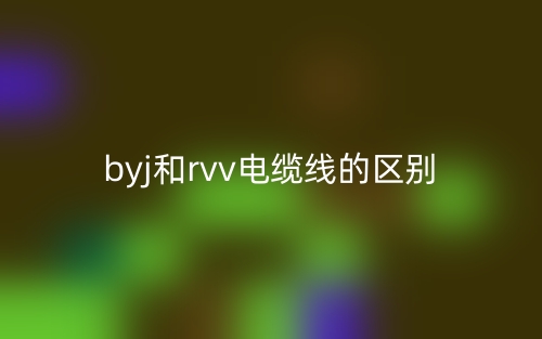 byj和rvv电缆线的区别是什么?(图1) byj和rvv电缆线的区别是什么?(图1)
