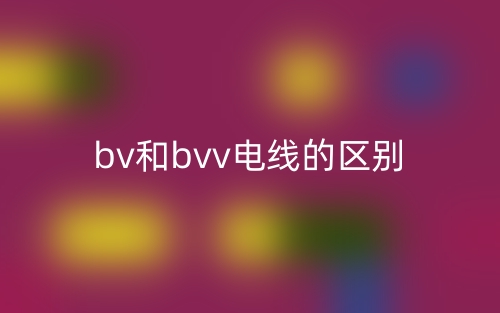 bv和bvv电线的区别是什么?(图1) bv和bvv电线的区别是什么?(图1)