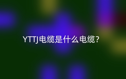 YTTJ电缆是什么电缆?(图1) YTTJ电缆是什么电缆?(图1)