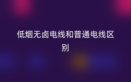 低烟无卤电线和普通电线区别是什么?(图1) 低烟无卤电线和普通电线区别是什么?(图1)
