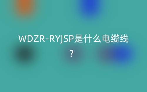 WDZR-RYJSP是什么电缆线?(图1) WDZR-RYJSP是什么电缆线?(图1)