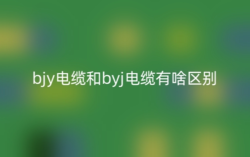 bjy电缆和byj电缆有啥区别?(图1) bjy电缆和byj电缆有啥区别?(图1)
