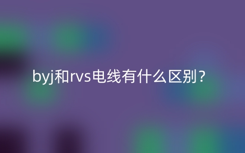 byj和rvs电线有什么区别?(图1) byj和rvs电线有什么区别?(图1)