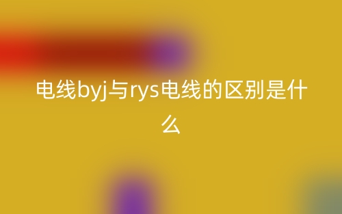电线byj与rys电线的区别是什么?(图1) 电线byj与rys电线的区别是什么?(图1)