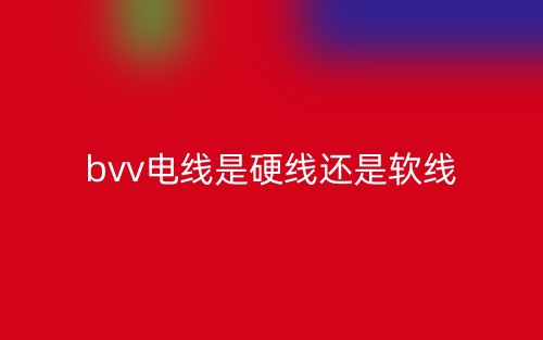 bvv电线是硬线还是软线?(图1) bvv电线是硬线还是软线?(图1)
