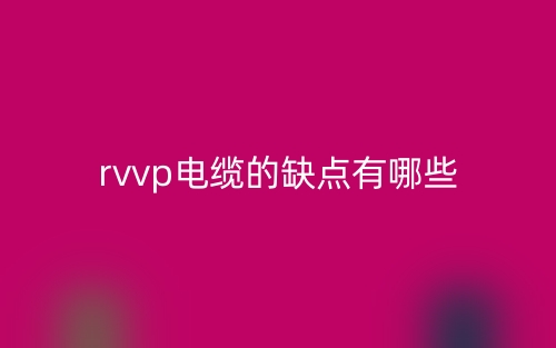 rvvp电缆的缺点有哪些?(图1) rvvp电缆的缺点有哪些?(图1)