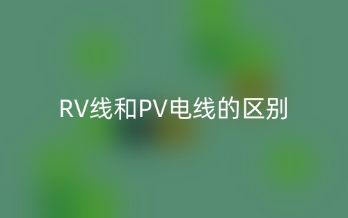 RV线和PV电线的区别是什么?(图1) RV线和PV电线的区别是什么?(图1)