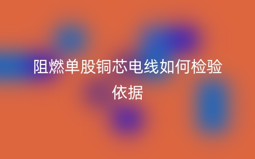 阻燃单股铜芯电线如何检验依据(图1) 阻燃单股铜芯电线如何检验依据(图1)