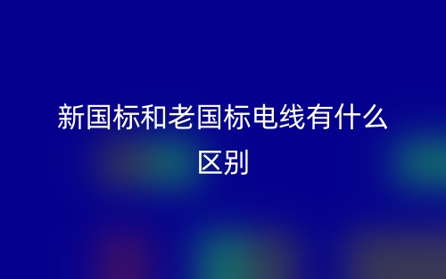 新国标和老国标电线有什么区别?(图1) 新国标和老国标电线有什么区别?(图1)