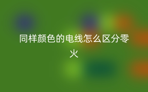 同样颜色的电线怎么区分零火?(图1) 同样颜色的电线怎么区分零火?(图1)
