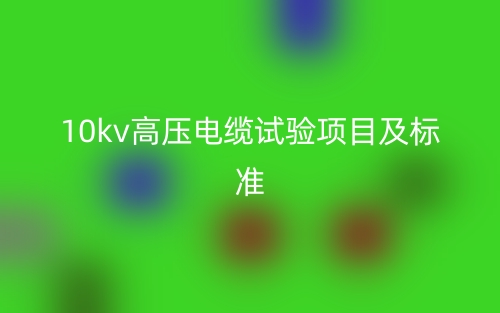 10kv高压电缆试验项目及标准(图1) 10kv高压电缆试验项目及标准(图1)