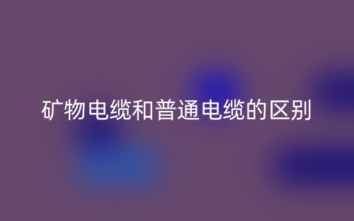 矿物电缆和普通电缆的区别是什么?(图1) 矿物电缆和普通电缆的区别是什么?(图1)