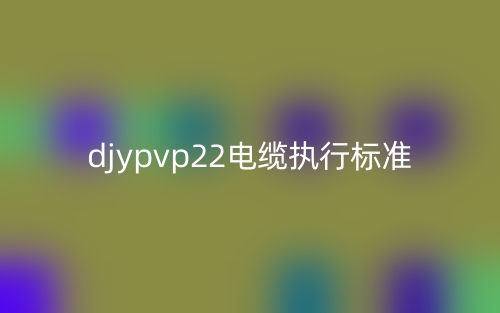 djypvp22电缆执行标准(图1) djypvp22电缆执行标准(图1)