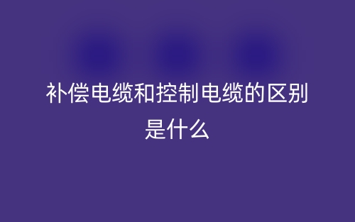 补偿电缆和控制电缆的区别是什么?(图1) 补偿电缆和控制电缆的区别是什么?(图1)