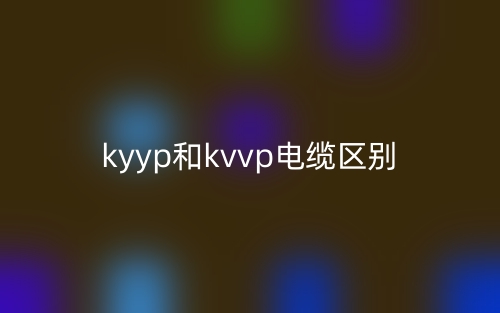 kyyp和kvvp电缆的区别是什么?(图1) kyyp和kvvp电缆的区别是什么?(图1)