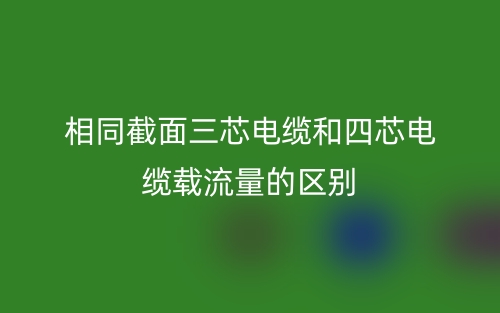 相同截面三芯电缆和四芯电缆载流量的区别(图1) 相同截面三芯电缆和四芯电缆载流量的区别(图1)