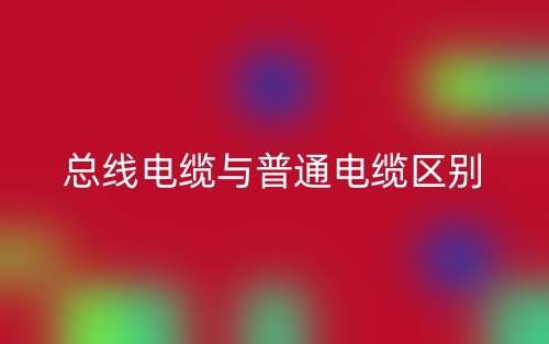 总线电缆与普通电缆区别是什么?(图1) 总线电缆与普通电缆区别是什么?(图1)