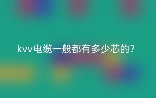 kvv电缆一般都有多少芯的?(图1) kvv电缆一般都有多少芯的?(图1)