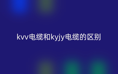 kvv电缆和kyjy电缆的区别是什么?(图1) kvv电缆和kyjy电缆的区别是什么?(图1)