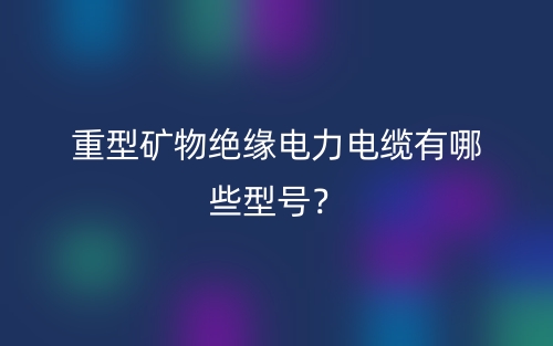 重型矿物绝缘电力电缆有哪些型号?(图1) 重型矿物绝缘电力电缆有哪些型号?(图1)