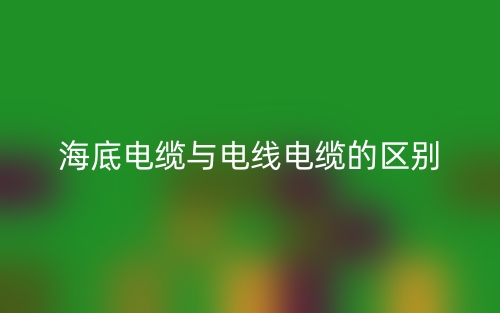 海底电缆与电线电缆的区别是什么?(图1) 海底电缆与电线电缆的区别是什么?(图1)