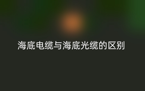 海底电缆与海底光缆的区别是什么?(图1) 海底电缆与海底光缆的区别是什么?(图1)
