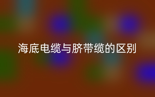 海底电缆与脐带缆的区别是什么?(图1) 海底电缆与脐带缆的区别是什么?(图1)