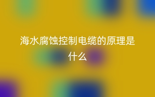 海水腐蚀控制电缆的原理是什么样的?(图1) 海水腐蚀控制电缆的原理是什么样的?(图1)