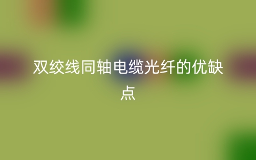 双绞线同轴电缆光纤的优缺点是什么?(图1) 双绞线同轴电缆光纤的优缺点是什么?(图1)