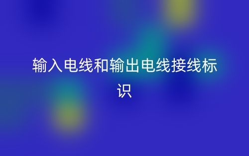 输入电线和输出电线接线标识一样吗?(图1) 输入电线和输出电线接线标识一样吗?(图1)