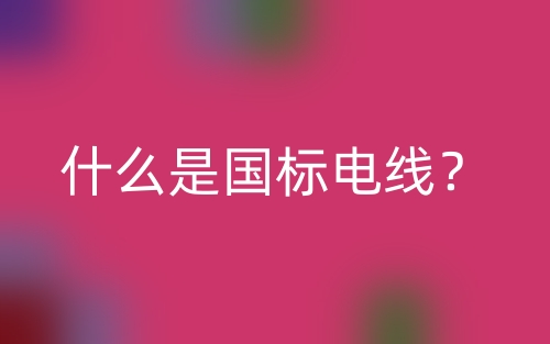 什么是国标电线?(图1) 什么是国标电线?(图1)
