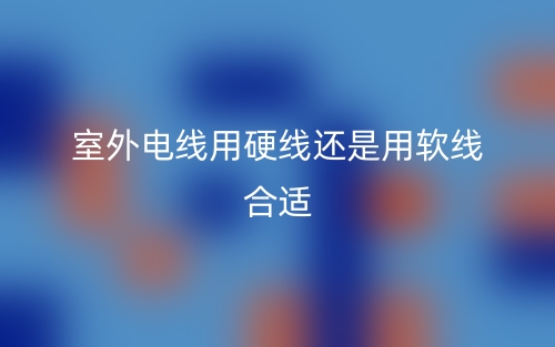 室外电线用硬线还是用软线合适(图1) 室外电线用硬线还是用软线合适(图1)