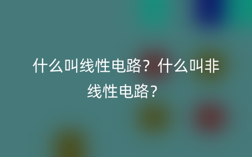 什么叫线性电路?什么叫非线性电路?(图1) 什么叫线性电路?什么叫非线性电路?(图1)