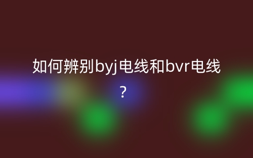 如何辨别byj电线和bvr电线?(图1) 如何辨别byj电线和bvr电线?(图1)