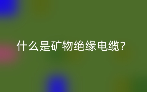 什么是矿物绝缘电缆?(图1) 什么是矿物绝缘电缆?(图1)