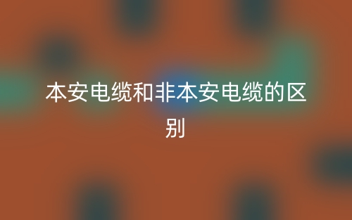 本安电缆和非本安电缆的区别是什么?(图1) 本安电缆和非本安电缆的区别是什么?(图1)