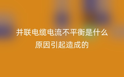 并联电缆电流不平衡是什么原因引起造成的?(图1) 并联电缆电流不平衡是什么原因引起造成的?(图1)