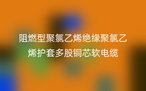 阻燃型聚氯乙烯绝缘聚氯乙烯护套多股铜芯软电缆(图1) 阻燃型聚氯乙烯绝缘聚氯乙烯护套多股铜芯软电缆(图1)