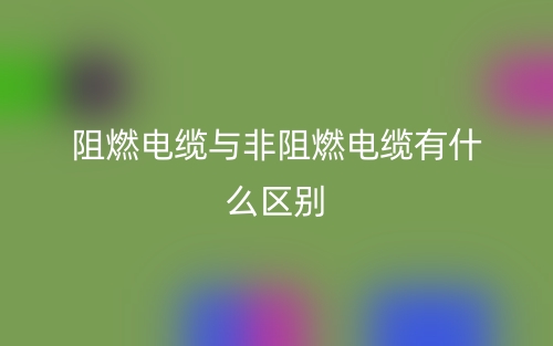 阻燃电缆与非阻燃电缆有什么区别?哪个好?(图1) 阻燃电缆与非阻燃电缆有什么区别?哪个好?(图1)
