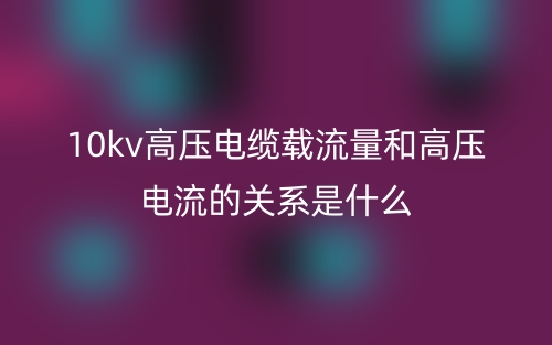 10kv高压电缆载流量和高压电流的关系是什么?(图1) 10kv高压电缆载流量和高压电流的关系是什么?(图1)