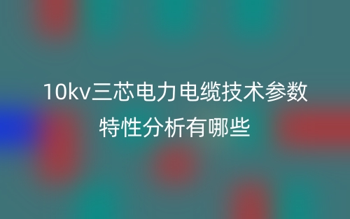 10kv三芯电力电缆技术参数特性分析有哪些?(图1) 10kv三芯电力电缆技术参数特性分析有哪些?(图1)
