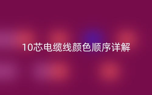 10芯电缆线颜色顺序详解是什么?(图1) 10芯电缆线颜色顺序详解是什么?(图1)