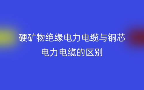 硬矿物绝缘电力电缆与铜芯电力电缆的区别是什么?(图1) 硬矿物绝缘电力电缆与铜芯电力电缆的区别是什么?(图1)