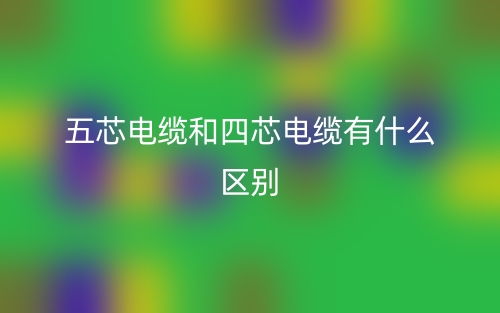 五芯电缆和四芯电缆有什么区别?(图1) 五芯电缆和四芯电缆有什么区别?(图1)