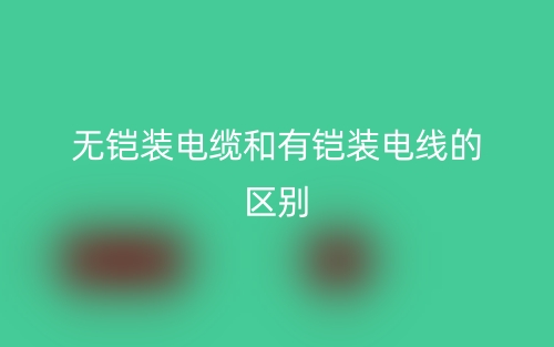 无铠装电缆和有铠装电线的区别是什么?(图1) 无铠装电缆和有铠装电线的区别是什么?(图1)