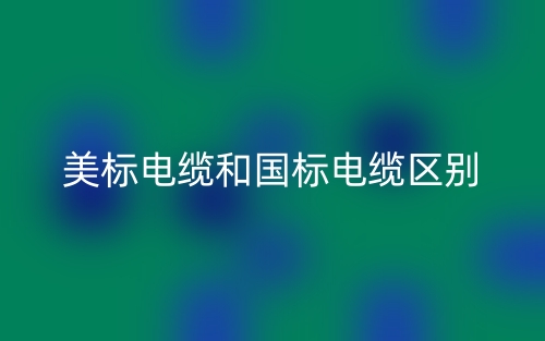 美标电缆和国标电缆的区别是什么?(图1) 美标电缆和国标电缆的区别是什么?(图1)