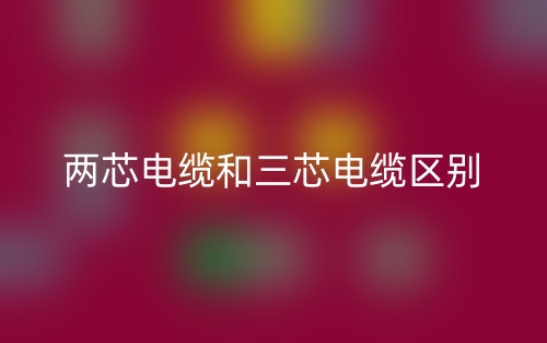 两芯电缆和三芯电缆的区别是什么?(图1) 两芯电缆和三芯电缆的区别是什么?(图1)