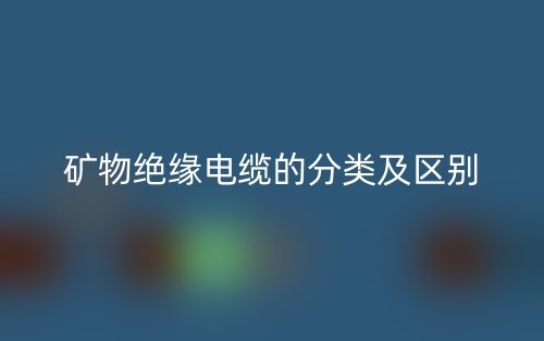 矿物绝缘电缆的分类及区别是什么?(图1) 矿物绝缘电缆的分类及区别是什么?(图1)