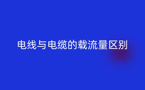 电线与电缆的载流量的区别是什么?(图1) 电线与电缆的载流量的区别是什么?(图1)